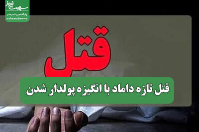 قتل تازه داماد با انگیزه پولدار شدن