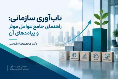  تاب‌آوری سازمانی: راهنمای جامع عوامل موثر و پیامدهای آن در سازمان‌های مدرن