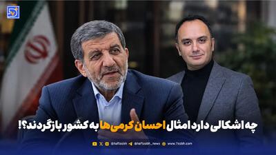 چه اشکالی دارد امثال احسان کرمی‌ها به کشور بازگردند؟!