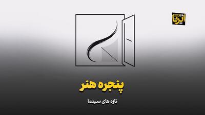  «پنجره هنر»؛ تازه‌های سینما