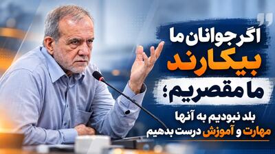  اگر جوانان ما بیکارند ما مقصریم؛ بلد نبودیم به آنها مهارت و آموزش درست بدهیم