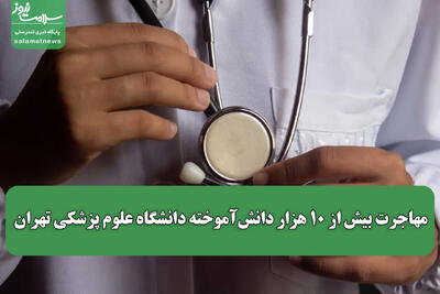  مهاجرت بیش از ۱۰ هزار دانش‌آموخته دانشگاه علوم پزشکی تهران