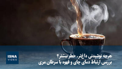 هرچه نوشیدنی داغ‌تر، خطر بیشتر؟ بررسی ارتباط دمای چای و قهوه با سرطان مری