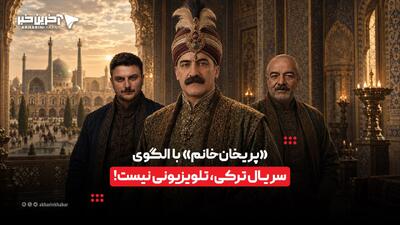  «پریخان‌خانم» با الگوی سریال ترکی، تلویزیونی نیست! | آخرین خبر