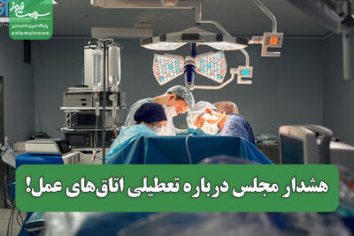  هشدار مجلس درباره تعطیلی اتاق‌های عمل!