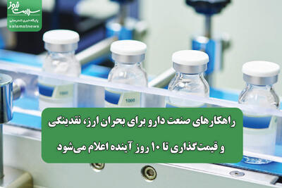  راهکارهای صنعت دارو برای بحران ارز، نقدینگی و قیمت‌گذاری تا ۱۰ روز آینده اعلام می‌شود