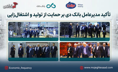  تأکید مدیرعامل بانک دی بر حمایت از تولید و اشتغال‌زایی در بازدید از هلدینگ میهن