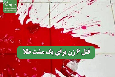 قتل 6 زن برای یک مشت طلا