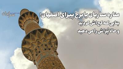  مناره ساربان یا برج پیزای اصفهان! بنایی که کج‌اش کردید و حالا پُزاش را می‌دهید