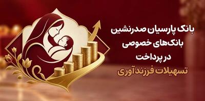  بانک پارسیان صدرنشین بانک‌های خصوصی در پرداخت تسهیلات فرزندآوری