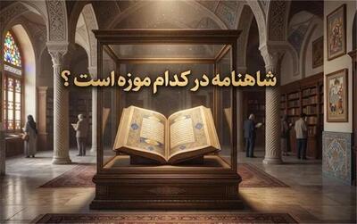  شاهنامه در کدام موزه است؟ محل نگهداری 5 نسخه خطی و اصلی