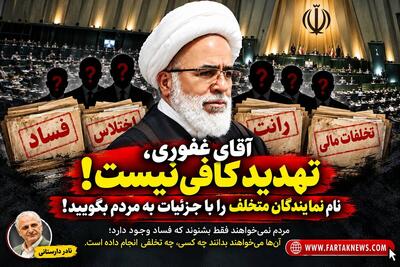  آقای غفوری، تهدید کافی نیست؛ نام نمایندگان متخلف را با جزئیات به مردم بگویید!