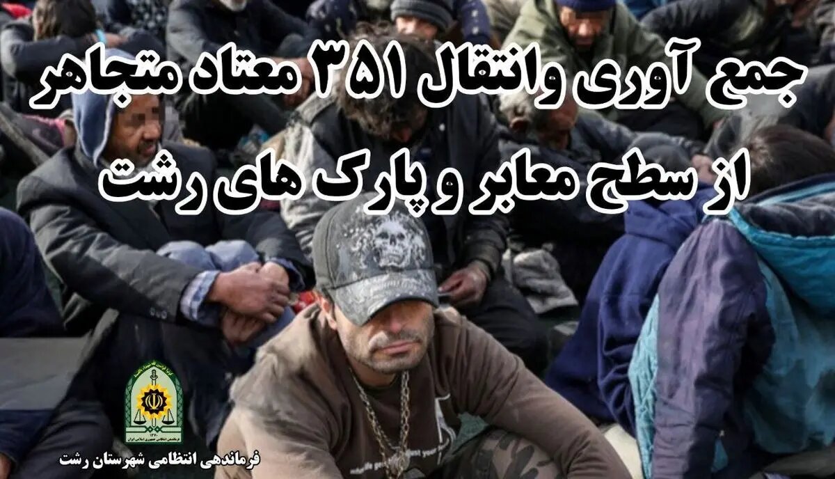 جمع آوری و انتقال ۳۵۱ معتاد متجاهر به مراکز ترک اعتیاد رشت