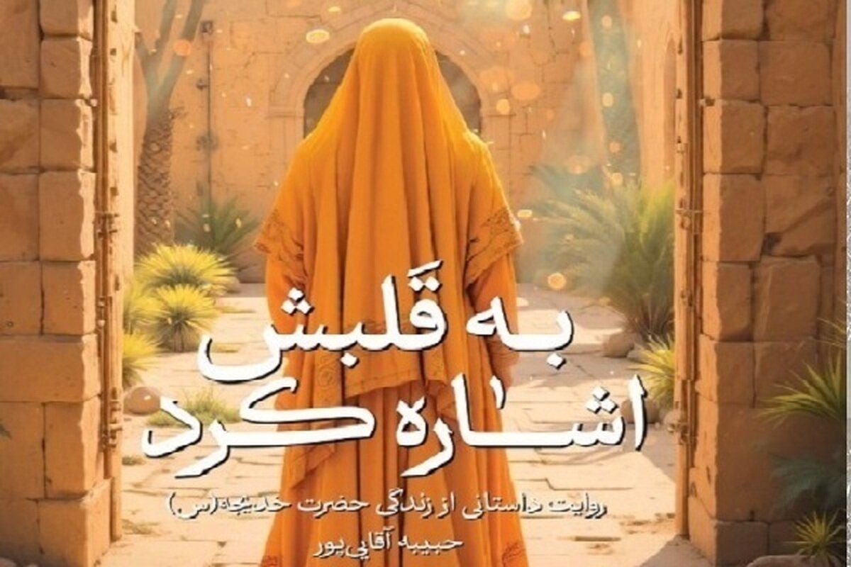 کتاب «به قلبش اشاره کرد» روایتی از زندگی حضرت خدیجه(س)