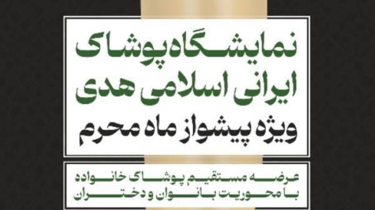 برگزاری نمایشگاه پوشاک ایرانی اسلامی هدی با عنوان پیشواز از ماه محرم