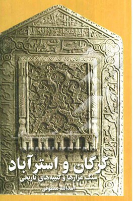 سنگ مزارها و کتیبه‌های تاریخی گرگان و استرآباد: (نگاهی به معماری آرامگاهی و شیوه‌های تدفین در ایران و گرگان)